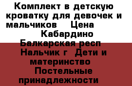 Комплект в детскую кроватку для девочек и мальчиков. › Цена ­ 4 800 - Кабардино-Балкарская респ., Нальчик г. Дети и материнство » Постельные принадлежности   